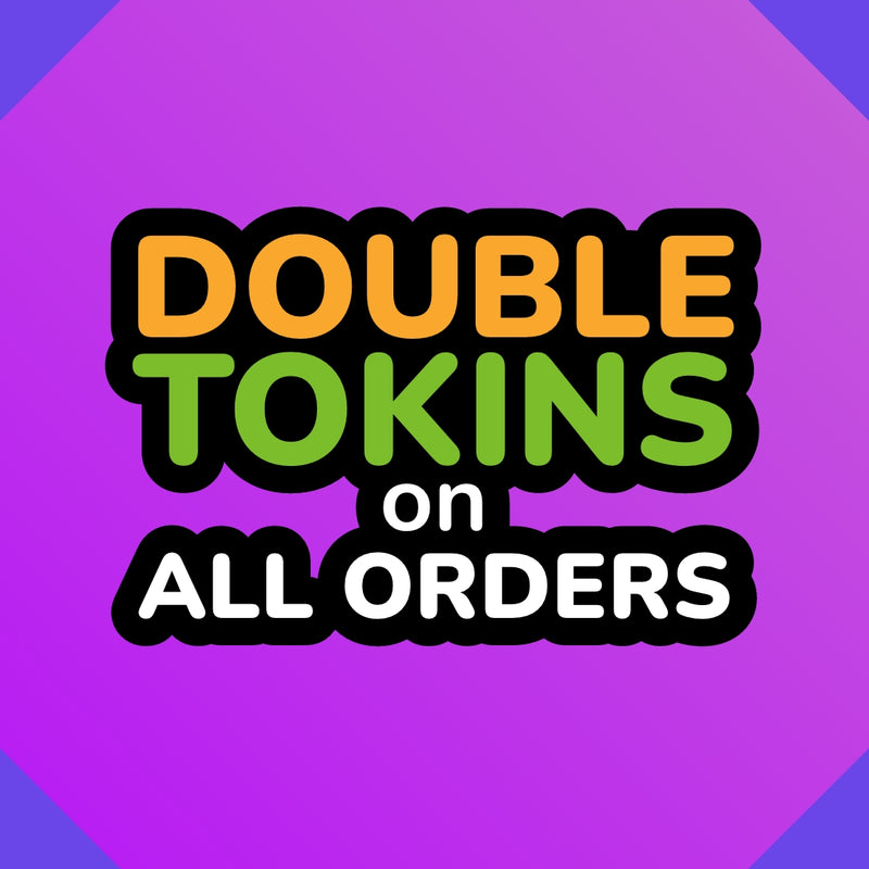 DOUBLE TOKINS ON ALL ORDERS! 